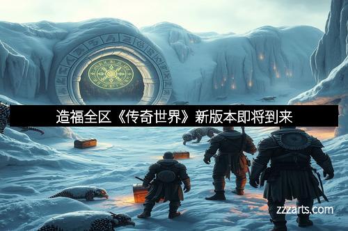 造福全区《传奇世界》新版本即将到来