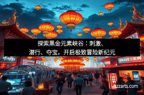 探索黑金元素峡谷：刺激、潜行、夺宝，开启极致冒险新纪元