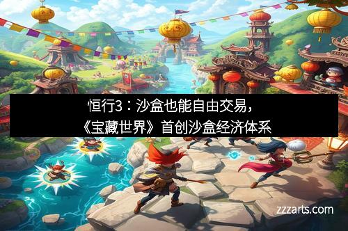 恒行3：沙盒也能自由交易，《宝藏世界》首创沙盒经济体系