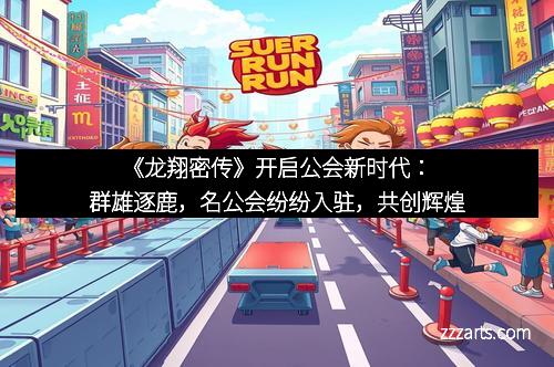 《龙翔密传》开启公会新时代：群雄逐鹿，名公会纷纷入驻，共创辉煌