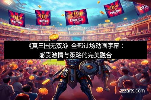 《真三国无双3》全部过场动画字幕：感受激情与策略的完美融合